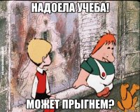 Надоела учеба! Может прыгнем?