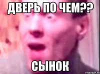 Дверь по чем?? Сынок