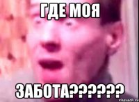 где моя забота??????