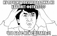 ну почему Токушева Алина не удаляет фотку???? что бы с ней сделать?!