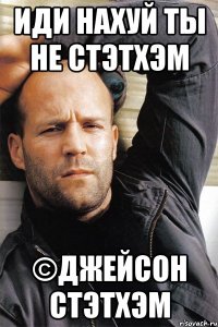 Иди нахуй ты не Стэтхэм ©Джейсон Стэтхэм