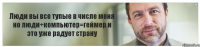 Люди вы все тупые в числе меня но люди+компьютер=геймер и это уже радует страну