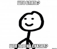 ШТО БЛЯТЬ? ШТО ТЫ СКА СКАЗАЛ?