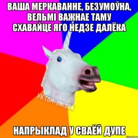 ваша меркаванне, безумоўна, вельмі важнае таму схавайце яго недзе далёка напрыклад у сваёй дупе