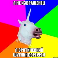 Я не извращенец Я эротический шутник))9)9)99))