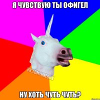 я чувствую ты офигел ну хоть чуть чуть?