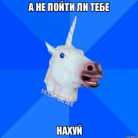 а не пойти ли тебе нахуй