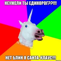 Неужели ты единорог??!!! Нет блин я Санта-Клаус!!!