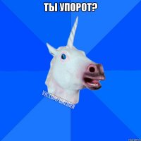 Ты упорот? 