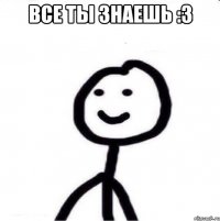 все ты знаешь :З 