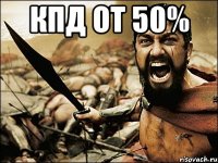 КПД от 50% 