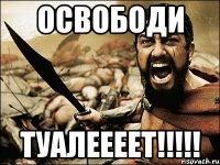 Освободи Туалеееет!!!!!