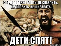 C 14 до 16 ТИХО БЛЯТЬ! Не сверлить, не долбить, не шкрябать Дети спят!