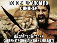 говориш залом по спинке? да для твоей талии сантиметровой ленты не хватает!