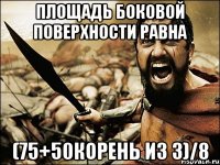 ПЛОЩАДЬ БОКОВОЙ ПОВЕРХНОСТИ РАВНА (75+50корень из 3)/8