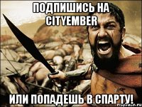 Подпишись на CityEmber Или попадешь в спарту!