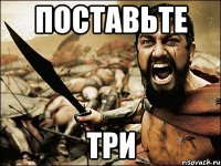 Поставьте три