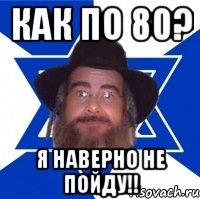 как по 80? я наверно не пойду!!