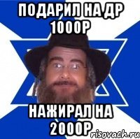 подарил на др 1000р нажирал на 2000р