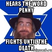 Hears the word penny Fights until the death