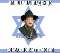 Пришел на кладбище Собрал конфет с могил