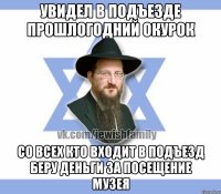 Увидел в подъезде прошлогодний окурок Со всех кто входит в подъезд беру деньги за посещение музея