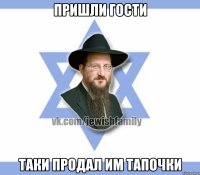 Пришли гости Таки продал им тапочки