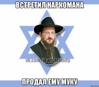 Встретил наркомана Продал ему муку