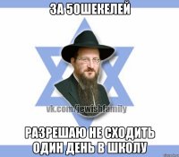 За 50шекелей Разрешаю не сходить один день в школу