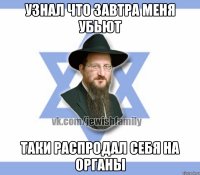 Узнал что завтра меня убьют Таки распродал себя на органы