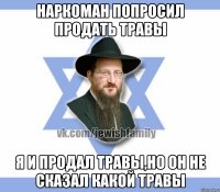 Наркоман попросил продать травы Я и продал травы,но он не сказал какой травы