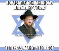 Показал африканскому племеню фокус Теперь думают что я бог