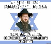 Увидел ребенка в коляске,сказал его маме Что он плюнул мне на костюм.таки дала мне деньги на новый