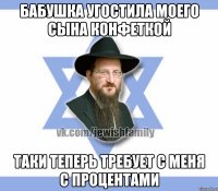 Бабушка угостила моего сына конфеткой Таки теперь требует с меня с процентами
