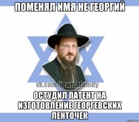 Поменял имя не Георгий Остудил патент на изготовление георгевских ленточек