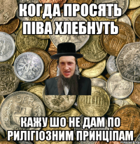 когда просять піва хлебнуть кажу шо не дам по рилігіозним принціпам