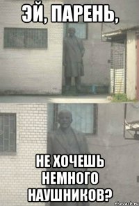 Эй, парень, не хочешь немного наушников?