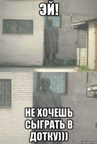 Эй! Не хочешь сыграть в дотку)))