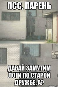 Псс, парень давай замутим логи по старой дружбе, а?