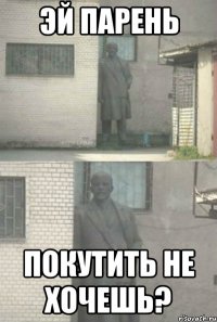 ЭЙ ПАРЕНЬ ПОКУТИТЬ НЕ ХОЧЕШЬ?