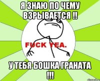 я знаю по чему взрывается !! у тебя бошка граната !!!