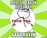 а потом такой подумал аааа похуй