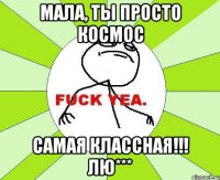 мала, ты просто космос самая классная!!! лю***