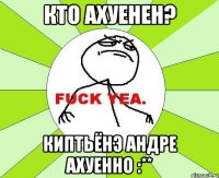 Кто ахуенен? Киптьёнэ Андре ахуенно :**