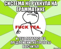 система не рухнула на грамматике и тебе попалось то предложение,которое ты высчитал