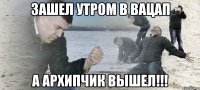 Зашел утром в вацап А АРХИПЧИК ВЫШЕЛ!!!