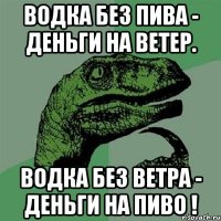 Водка без пива - Деньги на ветер. Водка без ветра - Деньги на пиво !