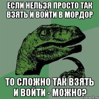 Если нельзя просто так взять и войти в Мордор То сложно так взять и войти - можно?