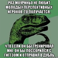 Раз Моуриньо не любит молодых перспективных игроков, то получается, Что если он бы тренировал МЮ, он бы поссорился с гиггзом и отправил в дубль