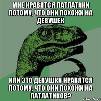 мне нравятся патлатики потому, что они похожи на девушек или это девушки нравятся потому, что они похожи на патлатиков?